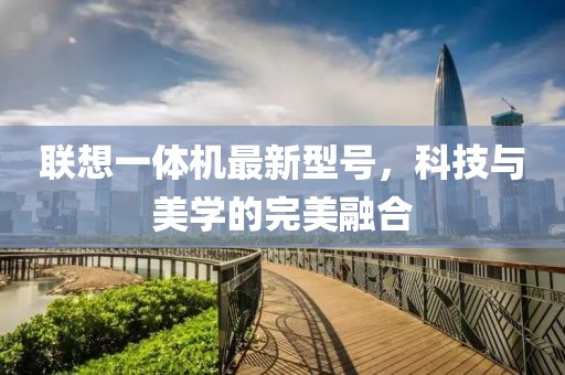 聯(lián)想一體機(jī)最新型號(hào)，科技與美學(xué)的完美融合