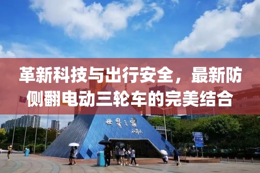 革新科技與出行安全，最新防側(cè)翻電動三輪車的完美結(jié)合