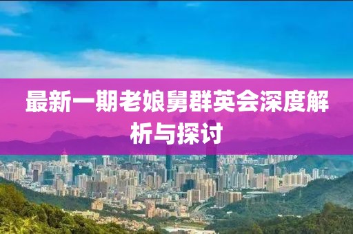 最新一期老娘舅群英會深度解析與探討