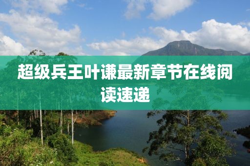 超級兵王葉謙最新章節(jié)在線閱讀速遞