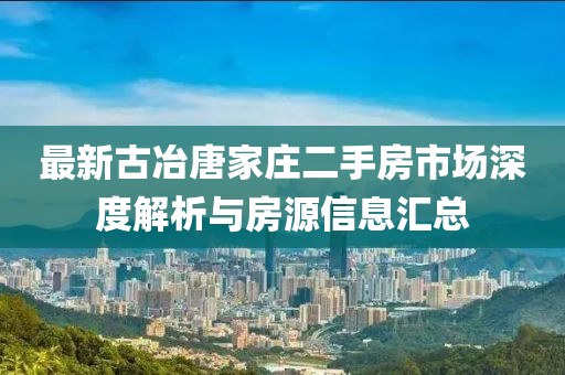 最新古冶唐家莊二手房市場(chǎng)深度解析與房源信息匯總