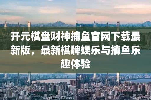 開(kāi)元棋盤(pán)財(cái)神捕魚(yú)官網(wǎng)下載最新版，最新棋牌娛樂(lè)與捕魚(yú)樂(lè)趣體驗(yàn)