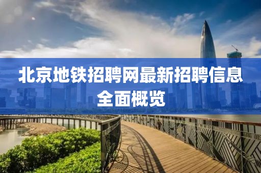 北京地鐵招聘網(wǎng)最新招聘信息全面概覽