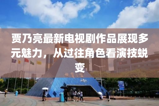 賈乃亮最新電視劇作品展現(xiàn)多元魅力，從過往角色看演技蛻變