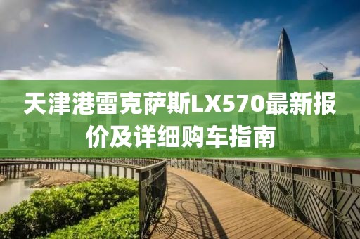 天津港雷克薩斯LX570最新報價及詳細(xì)購車指南
