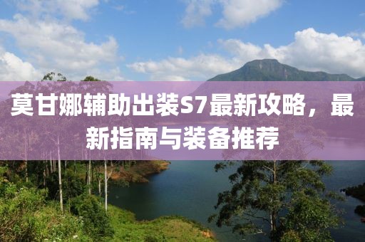 莫甘娜輔助出裝S7最新攻略，最新指南與裝備推薦