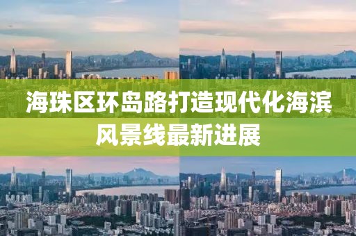 海珠區(qū)環(huán)島路打造現(xiàn)代化海濱風(fēng)景線最新進(jìn)展