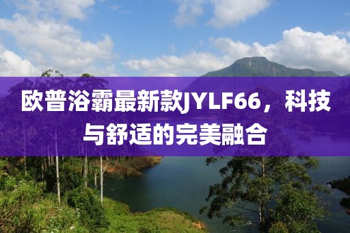 歐普浴霸最新款JYLF66，科技與舒適的完美融合