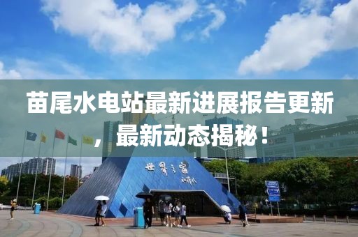苗尾水電站最新進展報告更新，最新動態(tài)揭秘！