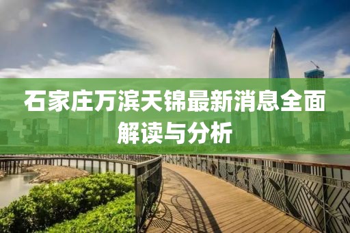 石家莊萬濱天錦最新消息全面解讀與分析