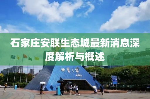 石家莊安聯(lián)生態(tài)城最新消息深度解析與概述