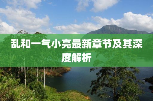 亂和一氣小亮最新章節(jié)及其深度解析