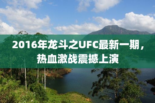 2016年龍斗之UFC最新一期，熱血激戰(zhàn)震撼上演