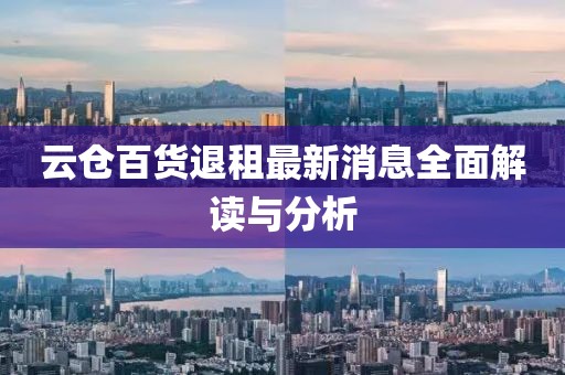 云倉百貨退租最新消息全面解讀與分析