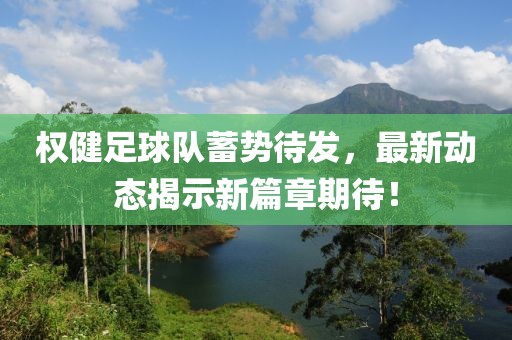 權(quán)健足球隊蓄勢待發(fā)，最新動態(tài)揭示新篇章期待！