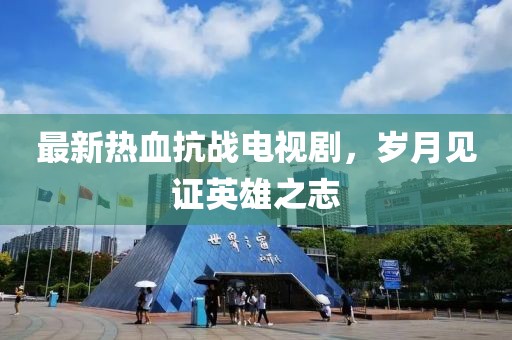 最新熱血抗戰(zhàn)電視劇，歲月見證英雄之志