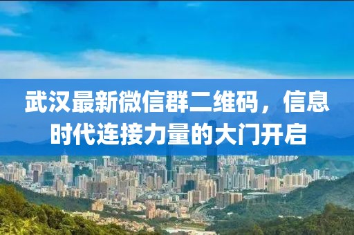 武漢最新微信群二維碼，信息時(shí)代連接力量的大門開啟