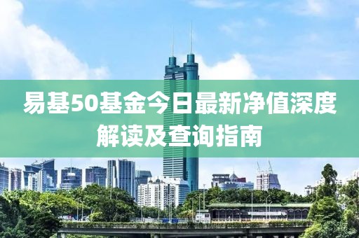 易基50基金今日最新凈值深度解讀及查詢指南