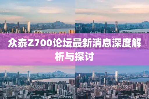 眾泰Z700論壇最新消息深度解析與探討