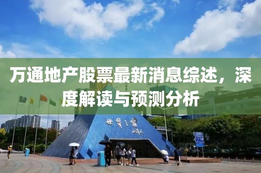 萬通地產(chǎn)股票最新消息綜述，深度解讀與預(yù)測分析