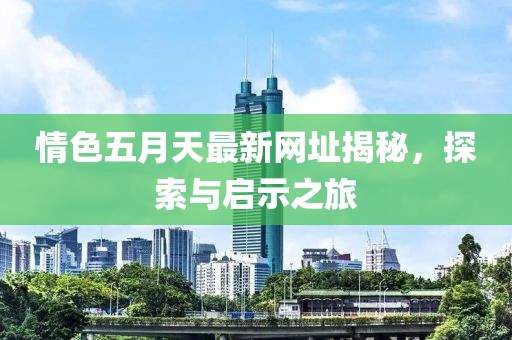 情色五月天最新網(wǎng)址揭秘，探索與啟示之旅