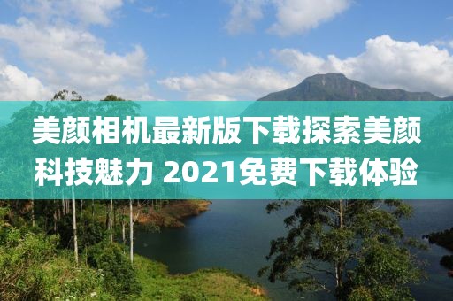 美顏相機最新版下載探索美顏科技魅力 2021免費下載體驗