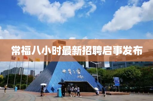 常福八小時(shí)最新招聘啟事發(fā)布