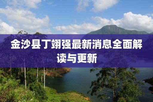 金沙縣丁翊強最新消息全面解讀與更新