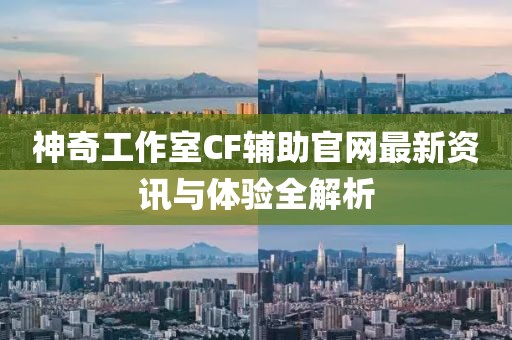 神奇工作室CF輔助官網(wǎng)最新資訊與體驗(yàn)全解析