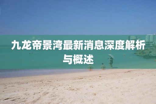 九龍帝景灣最新消息深度解析與概述