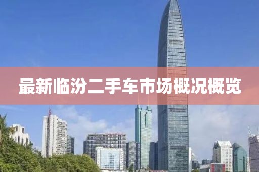最新臨汾二手車(chē)市場(chǎng)概況概覽