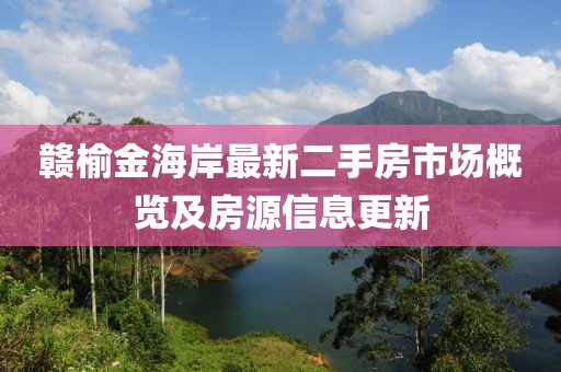 贛榆金海岸最新二手房市場(chǎng)概覽及房源信息更新