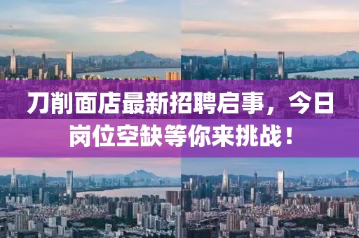 刀削面店最新招聘啟事，今日崗位空缺等你來挑戰(zhàn)！