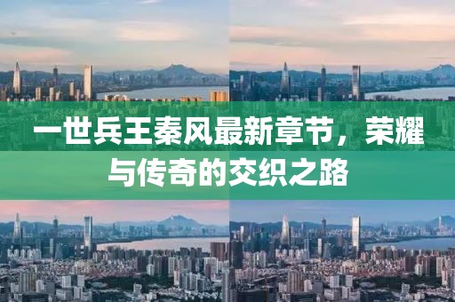 一世兵王秦風最新章節(jié)，榮耀與傳奇的交織之路