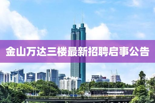 金山萬(wàn)達(dá)三樓最新招聘啟事公告