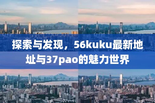 探索與發(fā)現(xiàn)，56kuku最新地址與37pao的魅力世界