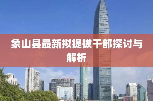 象山縣最新擬提拔干部探討與解析