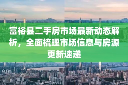 富?？h二手房市場最新動態(tài)解析，全面梳理市場信息與房源更新速遞