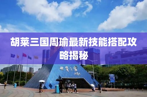 胡萊三國周瑜最新技能搭配攻略揭秘