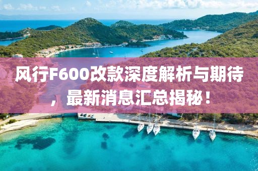 風行F600改款深度解析與期待，最新消息匯總揭秘！