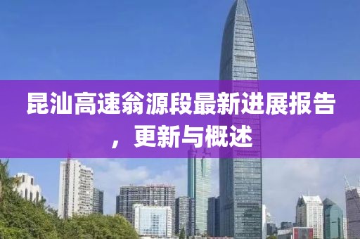 昆汕高速翁源段最新進(jìn)展報(bào)告，更新與概述