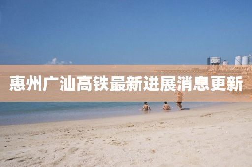 惠州廣汕高鐵最新進(jìn)展消息更新