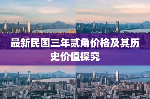 最新民國三年貳角價(jià)格及其歷史價(jià)值探究