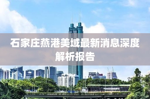 石家莊燕港美域最新消息深度解析報(bào)告