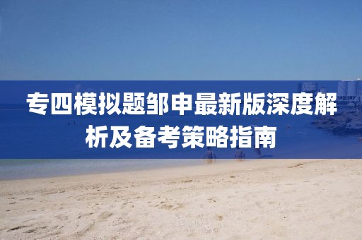 專四模擬題鄒申最新版深度解析及備考策略指南
