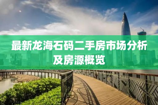 最新龍海石碼二手房市場分析及房源概覽