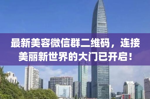 最新美容微信群二維碼，連接美麗新世界的大門已開啟！
