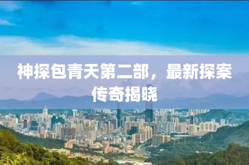 神探包青天第二部，最新探案傳奇揭曉