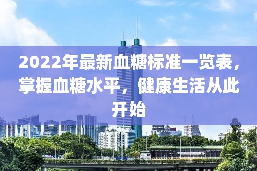 2022年最新血糖標(biāo)準(zhǔn)一覽表，掌握血糖水平，健康生活從此開始