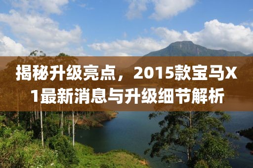 揭秘升級(jí)亮點(diǎn)，2015款寶馬X1最新消息與升級(jí)細(xì)節(jié)解析